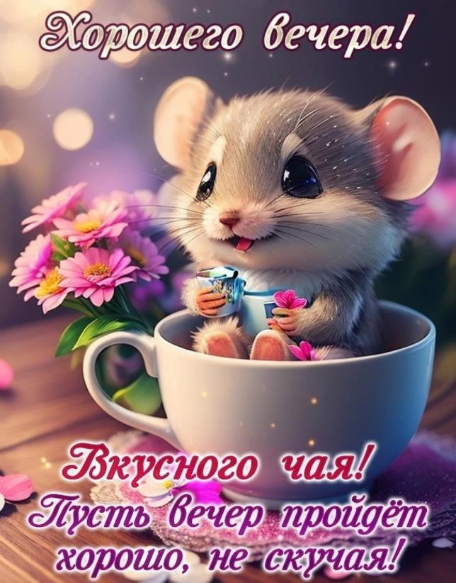 Хорошего вечера! Вкусного чая! Пусть он пройдёт хорошо, не скучая!