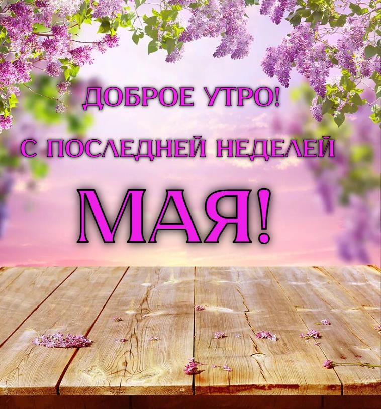 Открытка доброе утро! С последней неделей Мая!