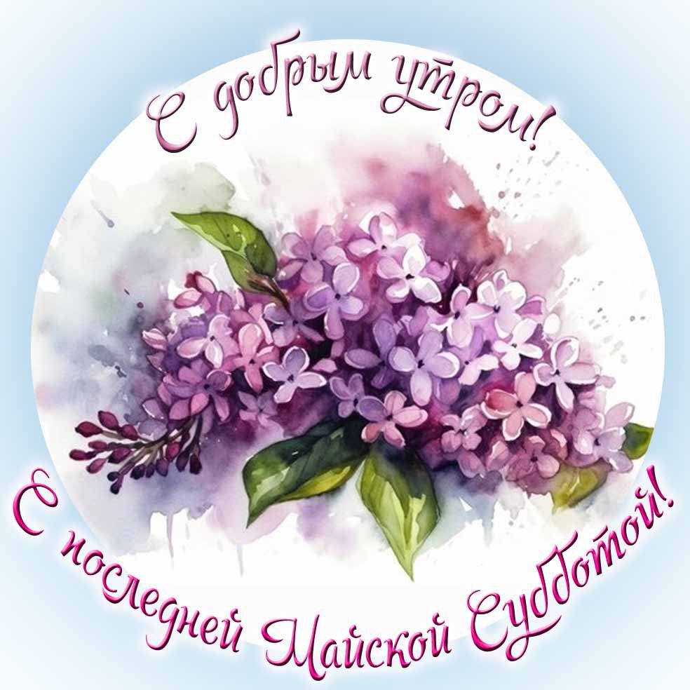 Открытка с добрым утром! С последней Майской субботой!