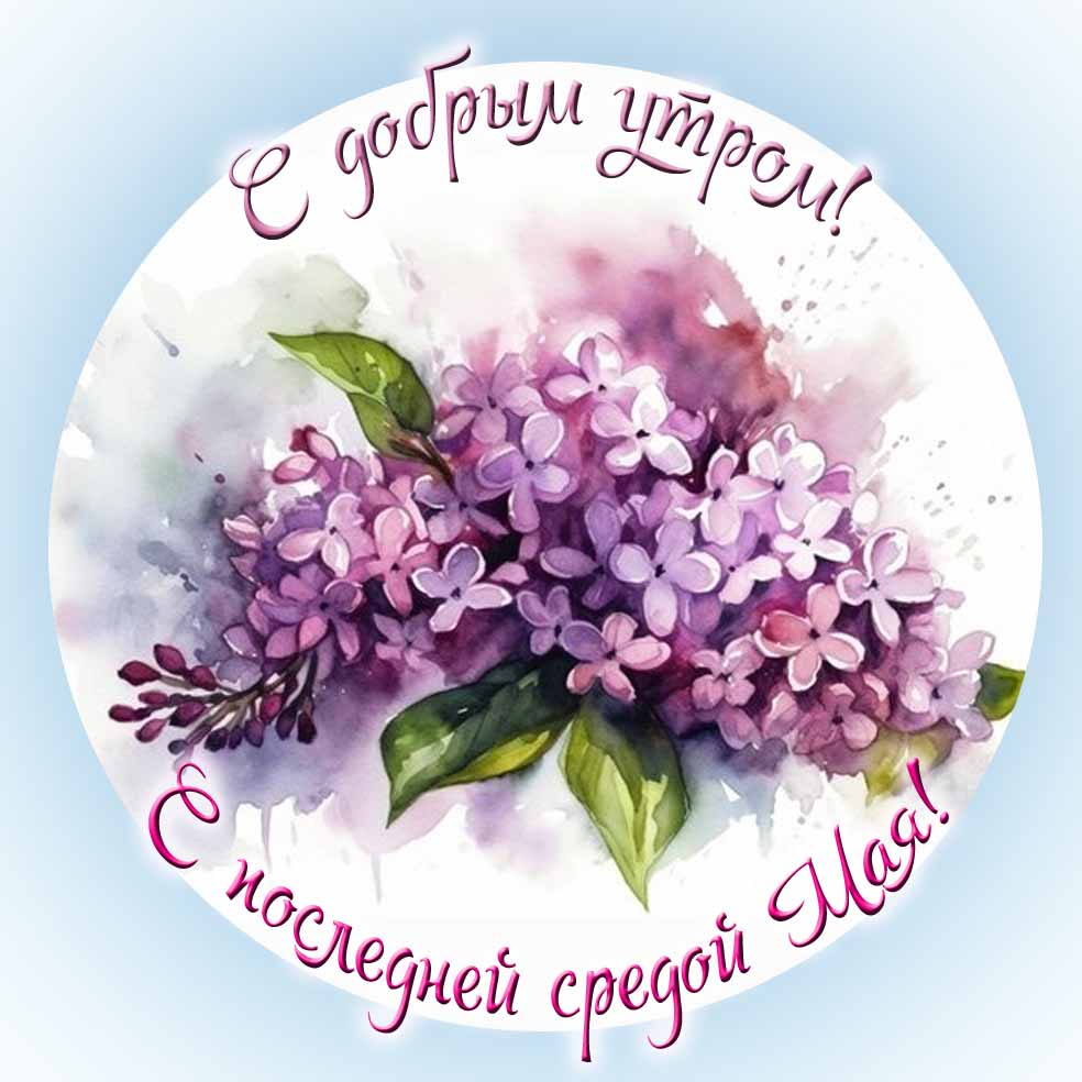 С добрым утром! С последней Средой Мая! - картинка с сиренью