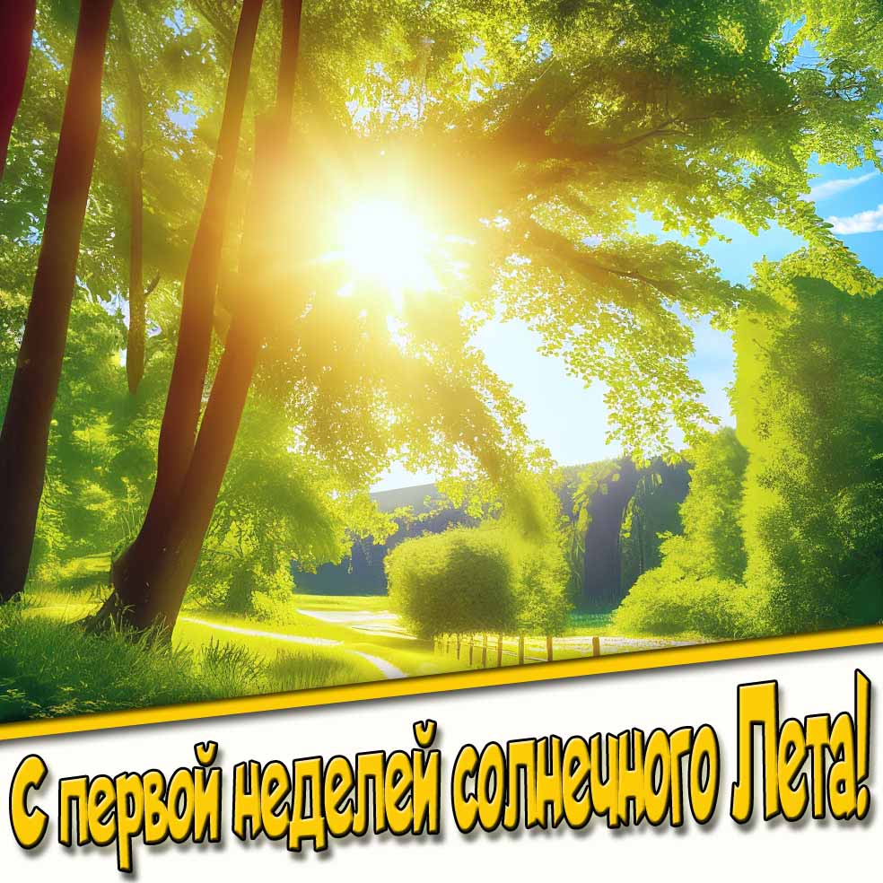 С первой неделей солнечного Лета! - открытка с природой