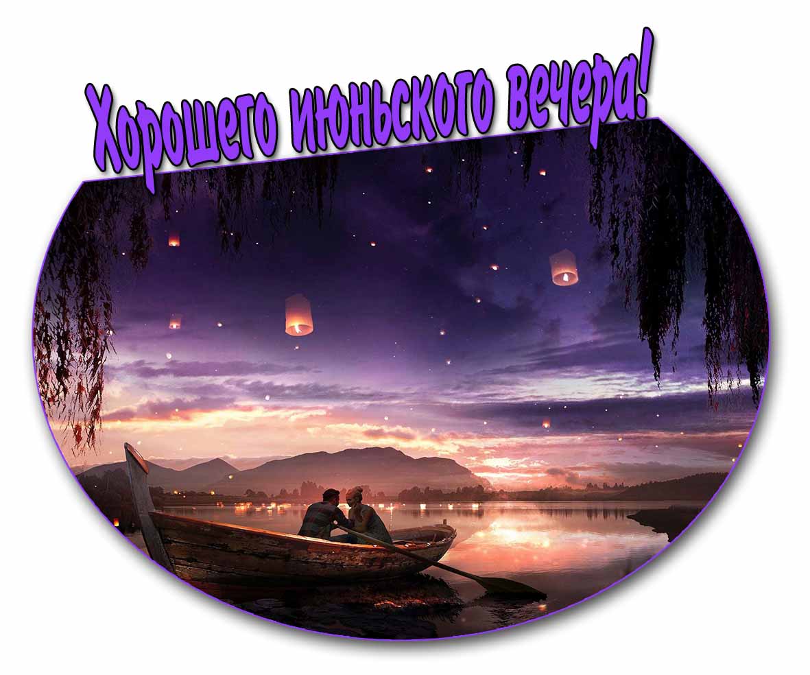 Хорошего июньского вечера! - романтическая открытка