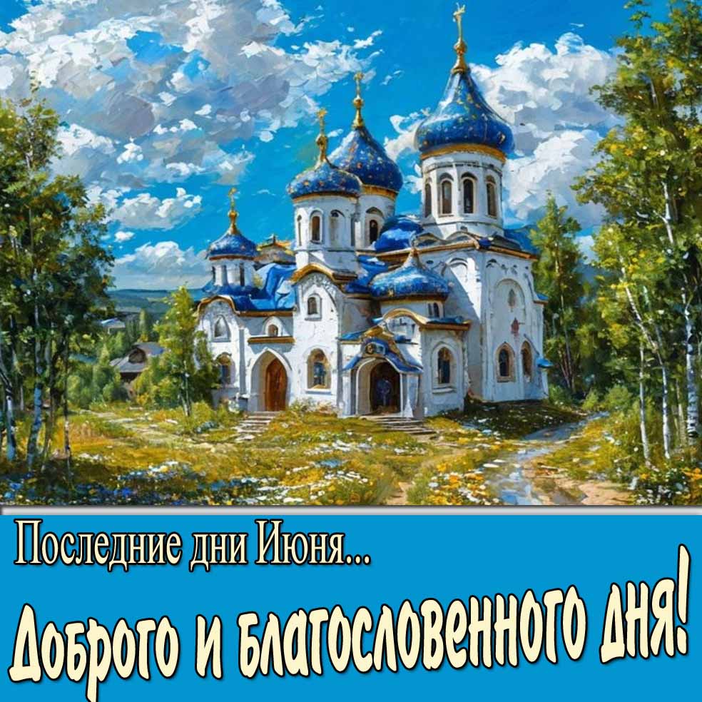Православная открытка "Последние дни Июня... Доброго и благословенного дня!"