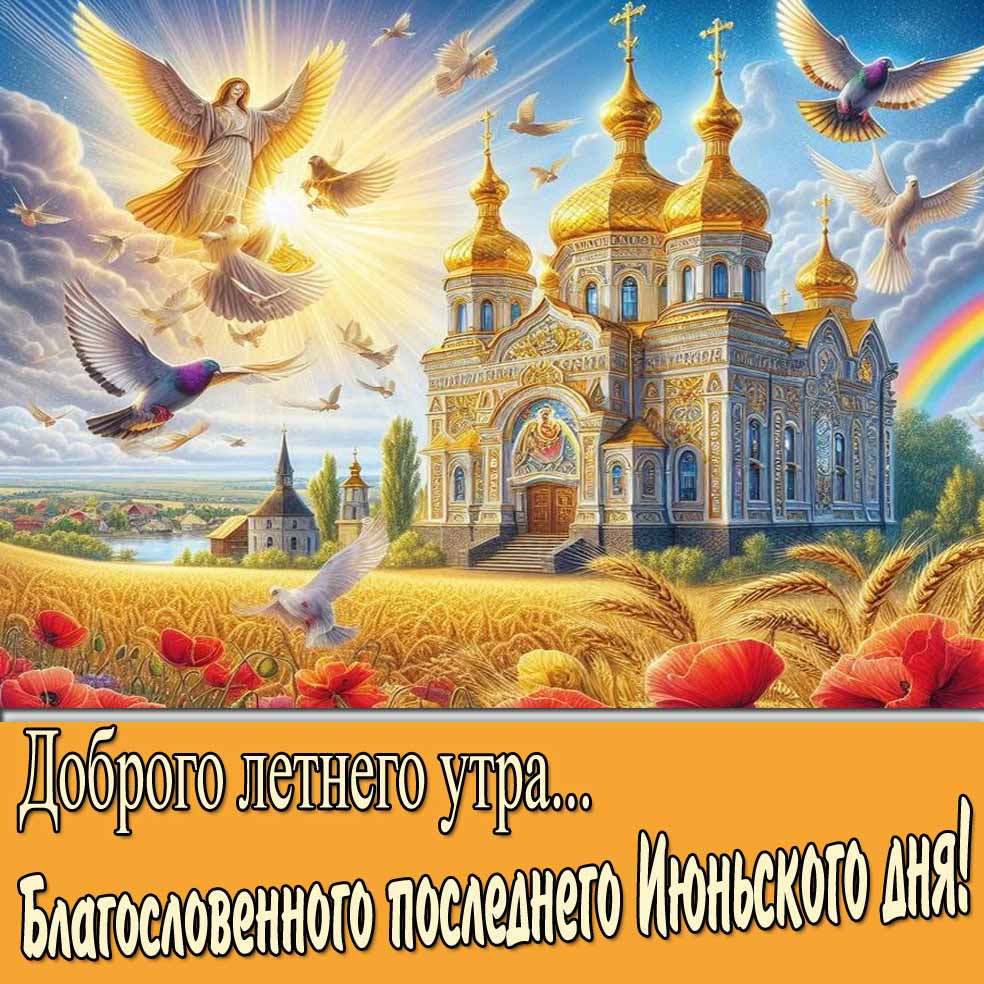 Православная открытка "Доброго летнего утра! Благословенного последнего Июньского дня!"