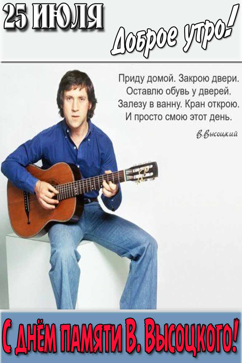 Вертикальная открытка с надписью : "25 Июля доброе утро! С днём памяти В. Высоцкого!" и цитатой из песни.