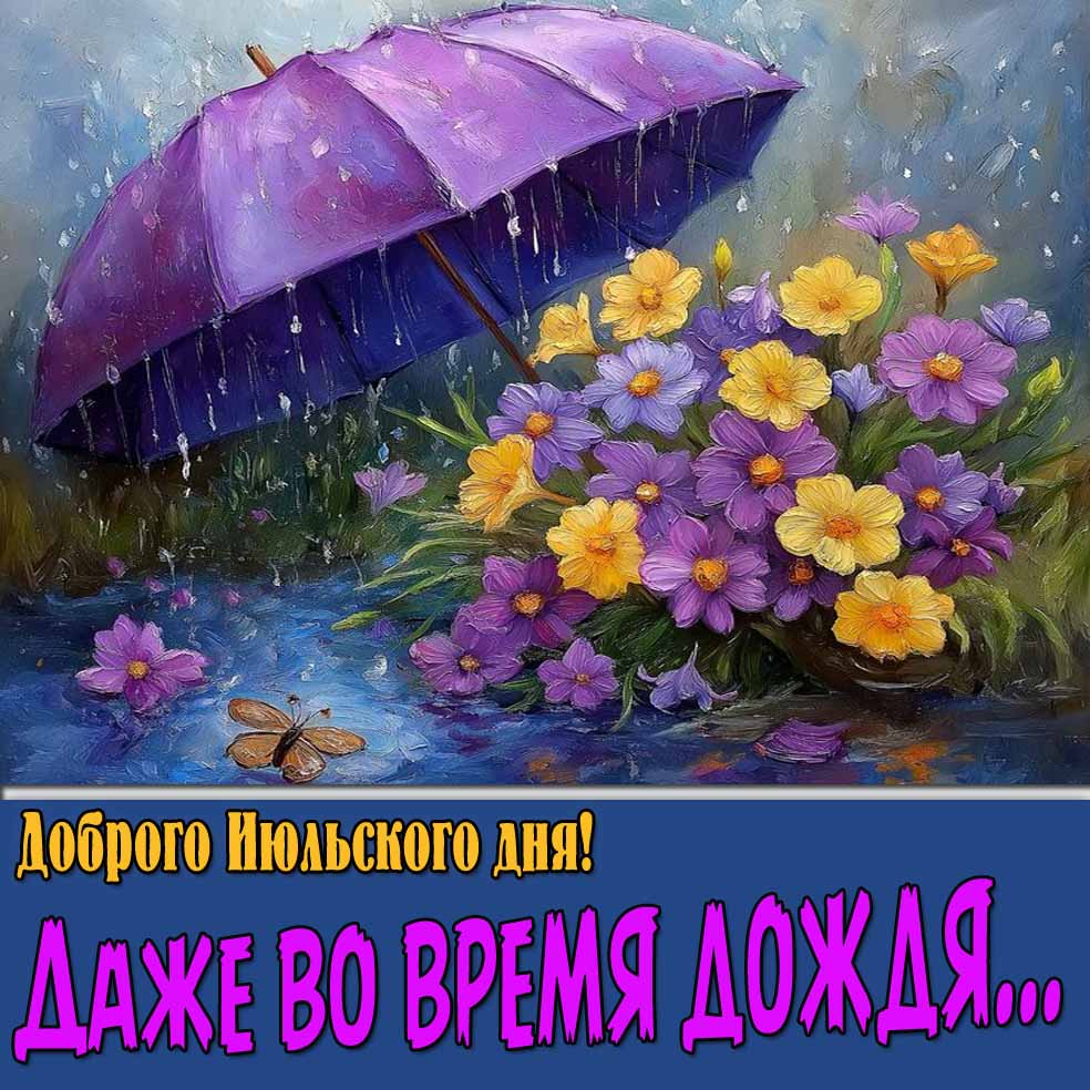 Открытка "Доброго Июльского дня! Даже во время дождя..."