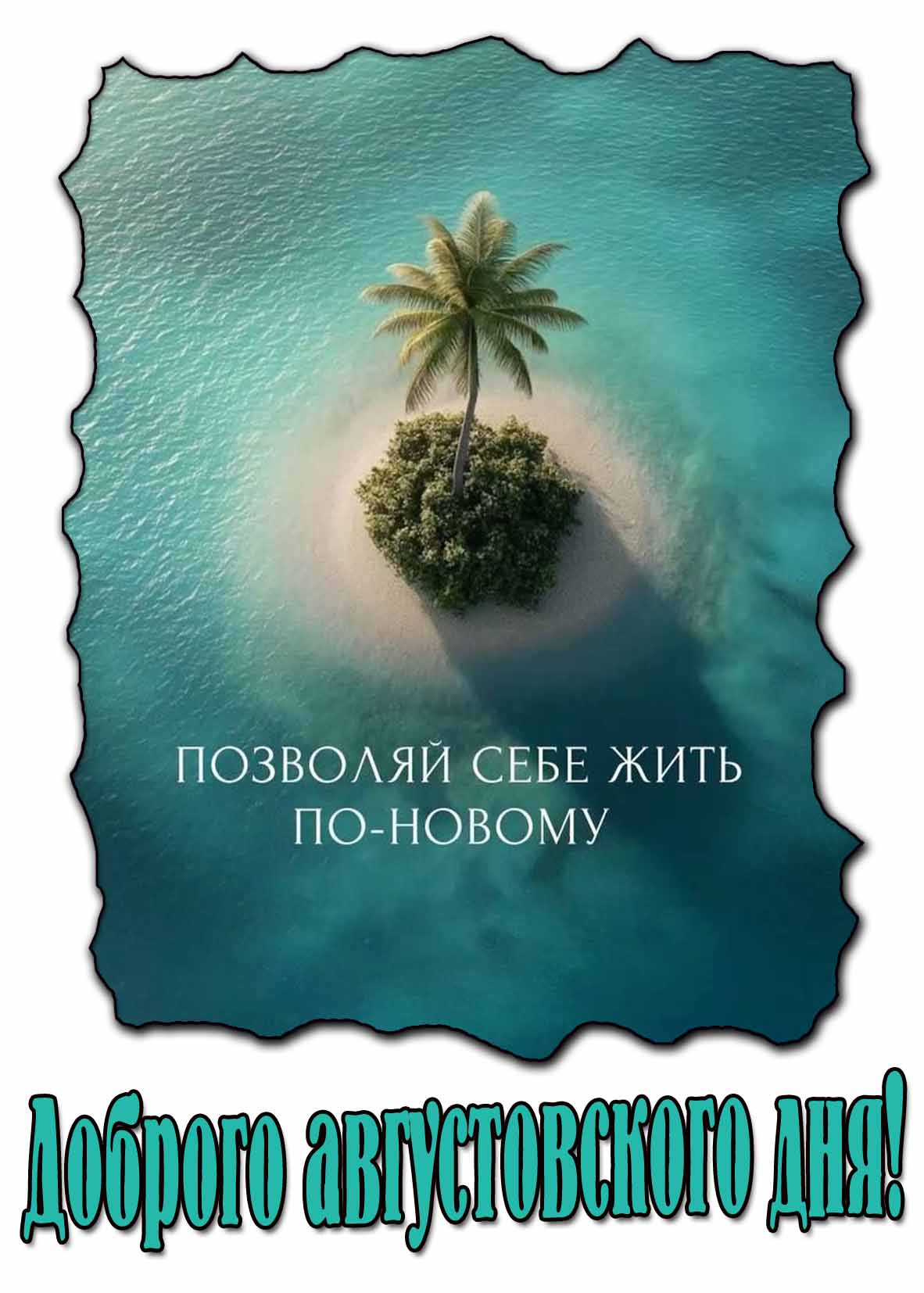 Открытка "Доброго августовского дня! Позволяй себе жить по-новому!"