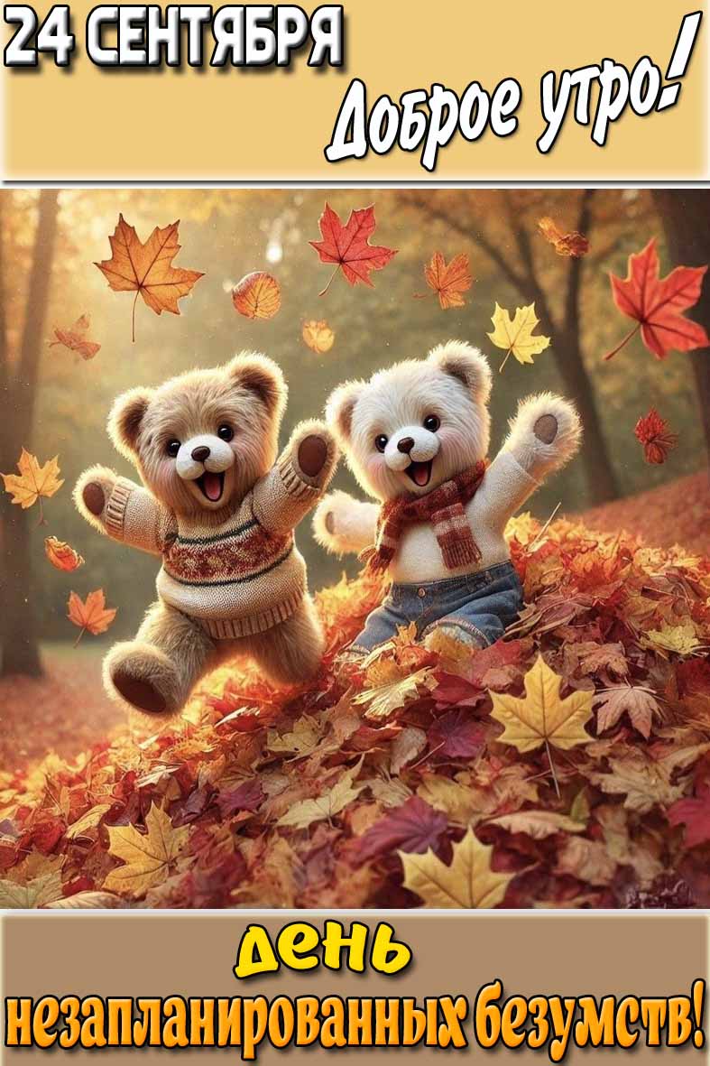 Открытка "24 сентября доброе утро! День незапланированных безумств!"