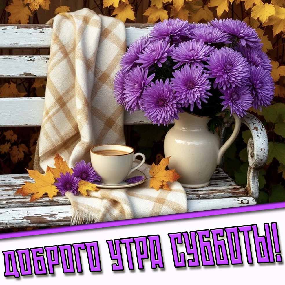 Доброго утра субботы! - осенняя открытка с цветами