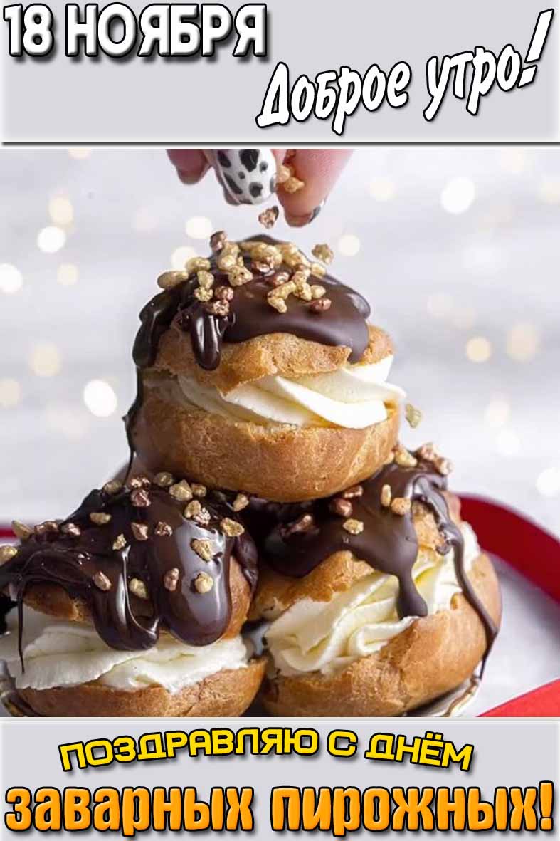 Открытка "18 ноября доброе утро! Поздравляю с днём заварных пирожных!"