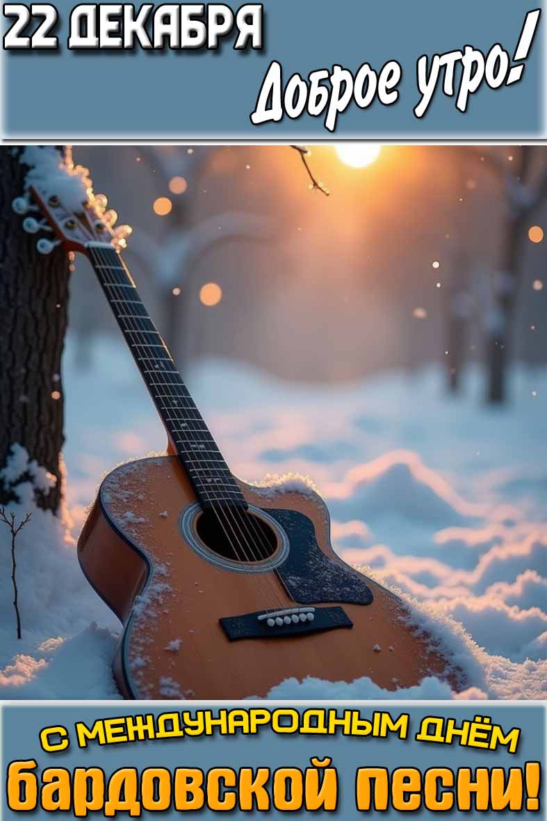 Открытка "22 декабря доброе утро! С Международным днём бардовской песни!"