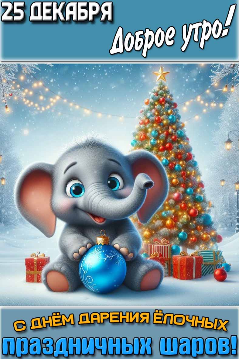 Картинка "25 декабря доброе утро! С днём дарения ёлочных праздничных шаров!"