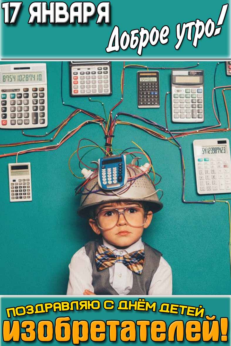Картинка "17 января доброе утро! Поздравляю с днём детей изобретателей!"