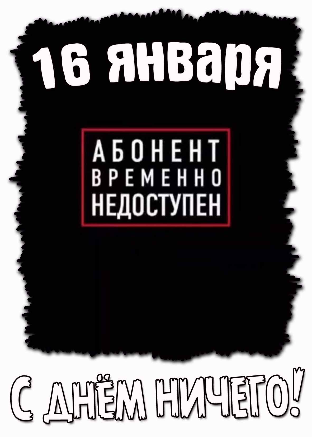Смешная открытка "Абонент временно недоступен! С днём ничего!" - 16 января