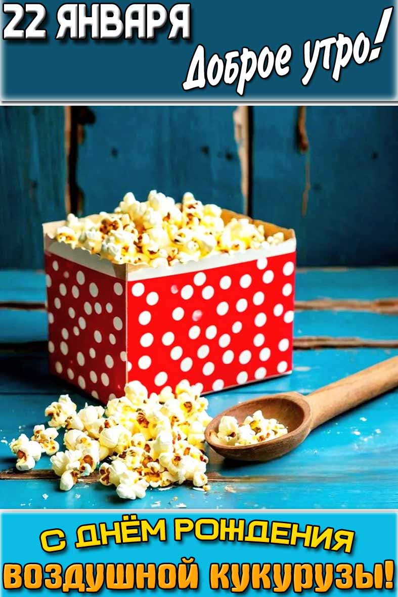 Открытка "22 января доброе утро! С днём рождения воздушной кукурузы!"