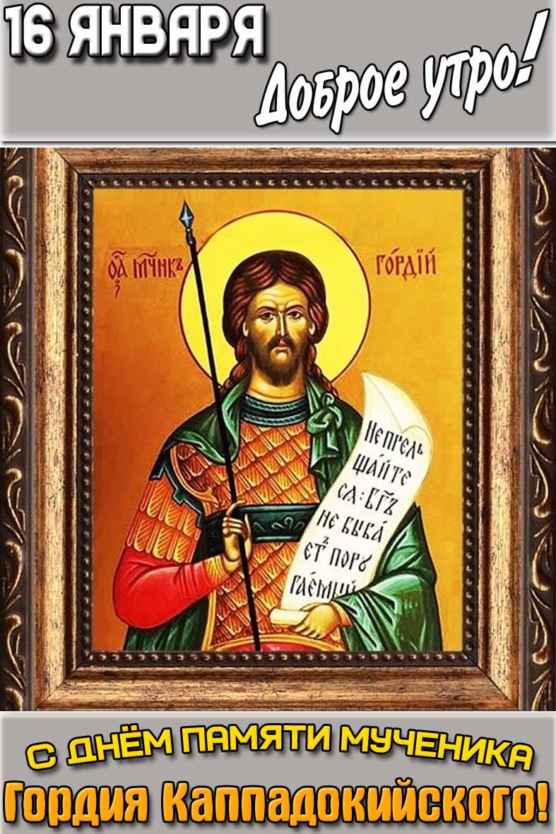 Открытка "16 января доброе утро! С днём памяти мученика Гордия Каппадокийского!"