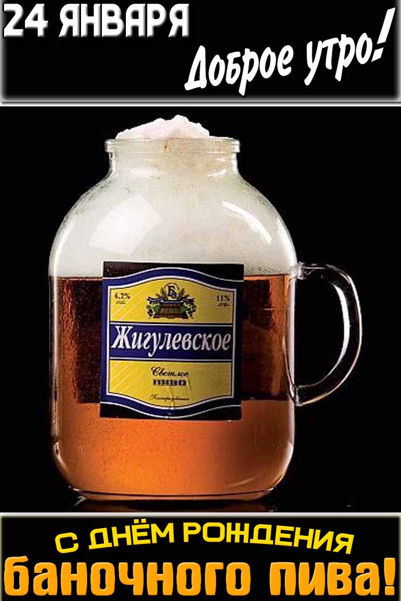 Открытка "24 января доброе утро! С днём рождения баночного пива!"