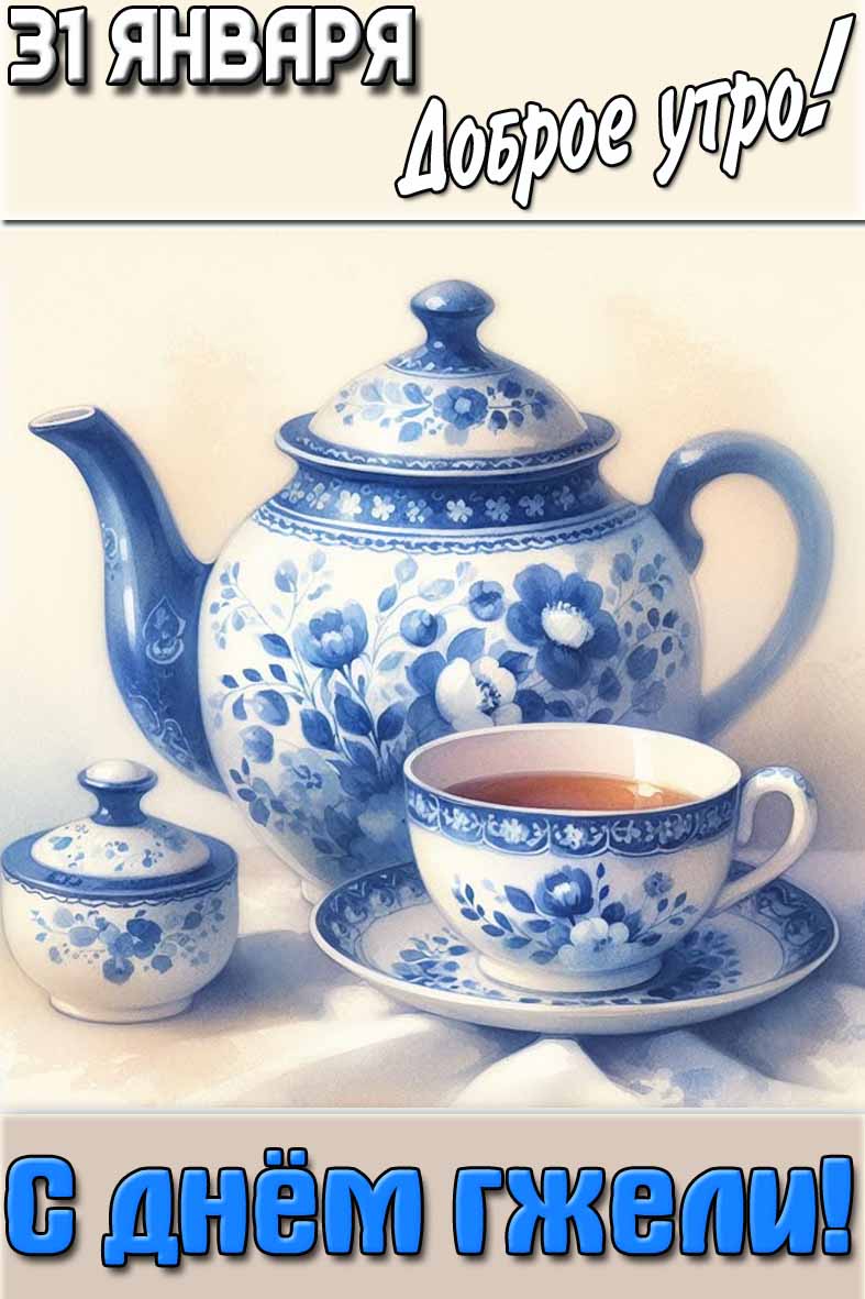Открытка "31 января доброе утро! С днём гжели!"