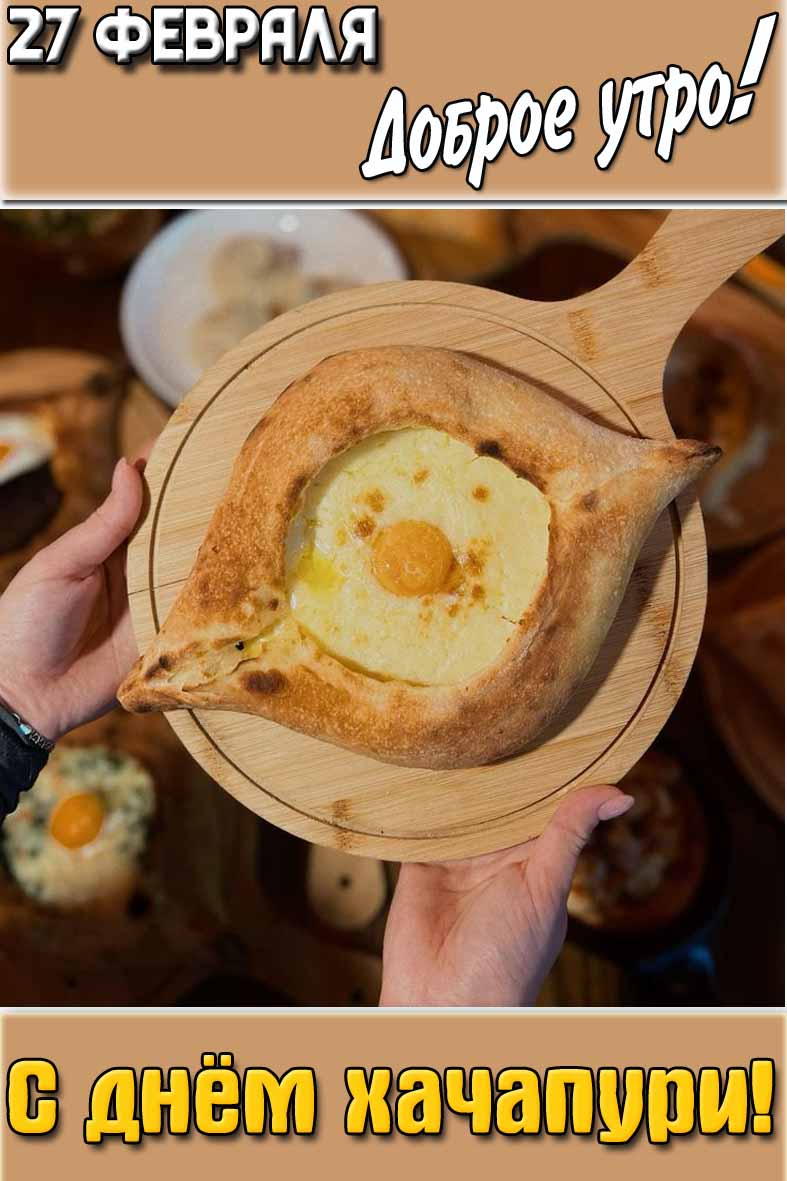 Картинка "27 февраля доброе утро! С днём хачапури!"