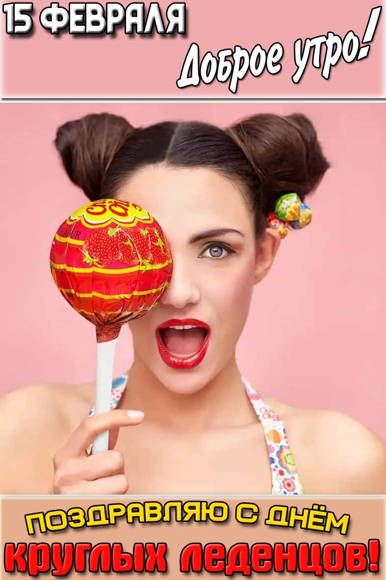 Открытка "15 февраля доброе утро! Поздравляю с днём круглых леденцов!"