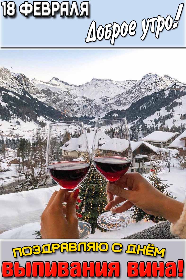Открытка "18 февраля доброе утро! Поздравляю с днём выпивания вина!"