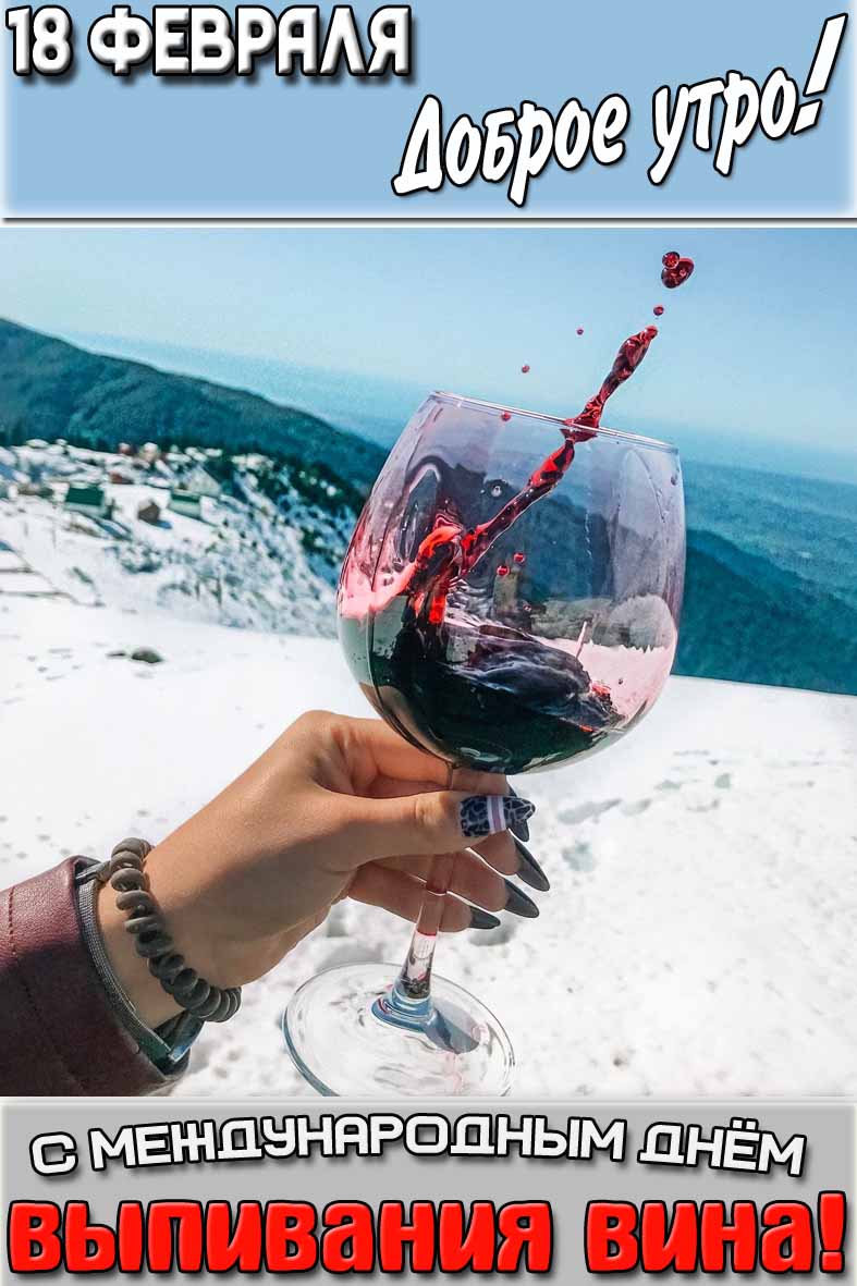 Картинка "18 февраля доброе утро! С Международным днём выпивания вина!"