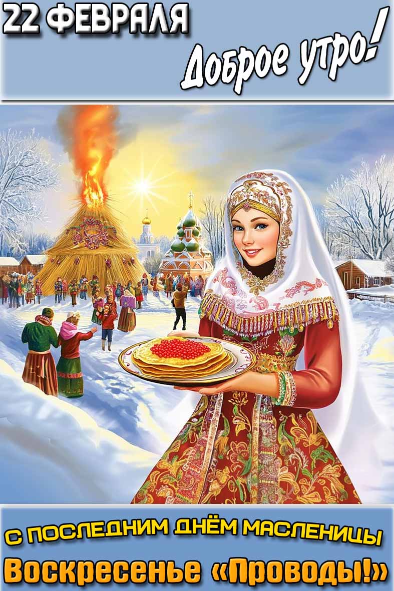 Открытка "22 февраля доброе утро! С последним днём Масленицы! Воскресенье - "Проводы!""