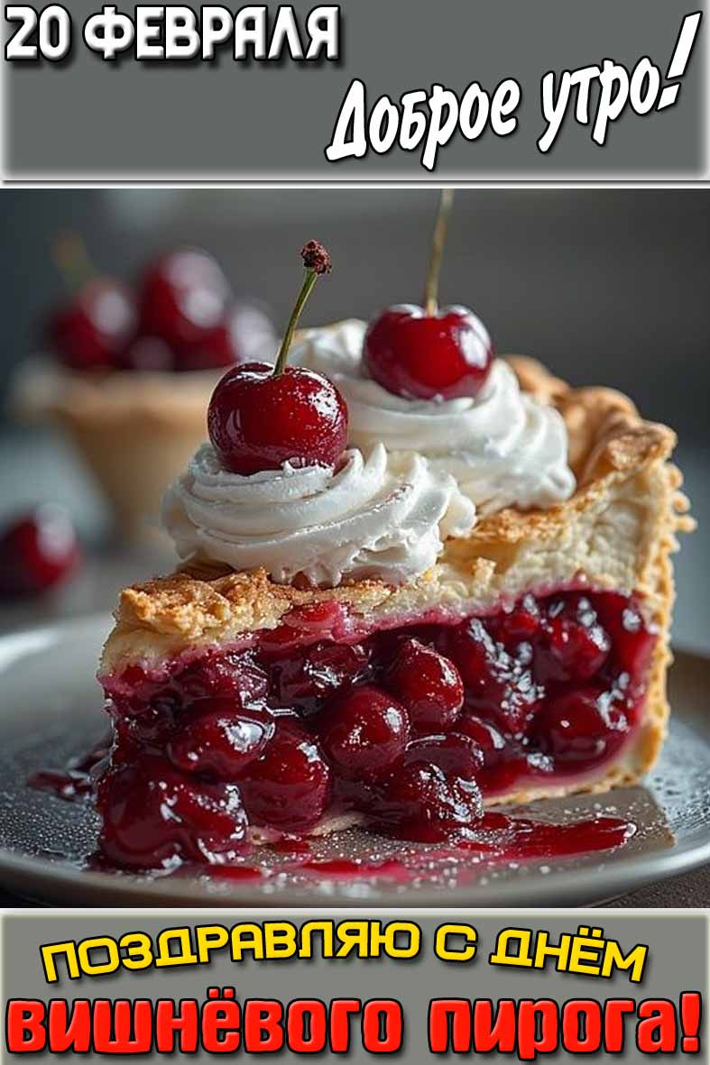 Открытка "20 февраля доброе утро! Поздравляю с днём вишнёвого пирога!