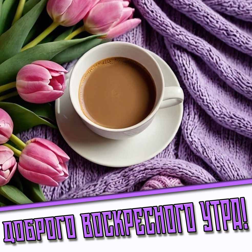 Доброго воскресного утра! - картинка с кофе и тюльпанами