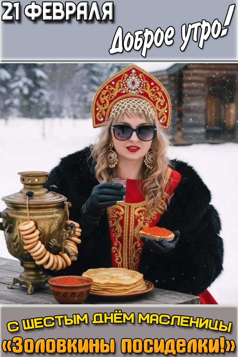 Картинка "21 февраля доброе утро! С шестым днём Масленицы — «Золовкины посиделки!»"