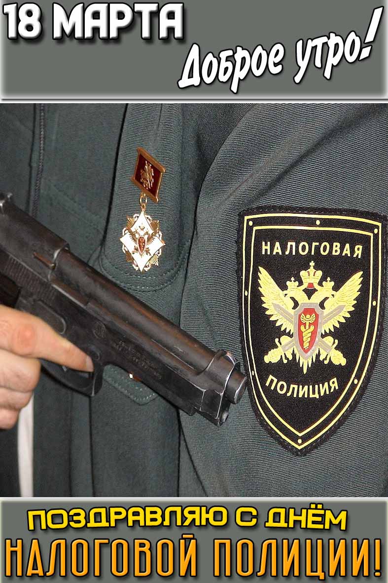 Открытка "18 марта доброе утро! Поздравляю с днём налоговой полиции!"