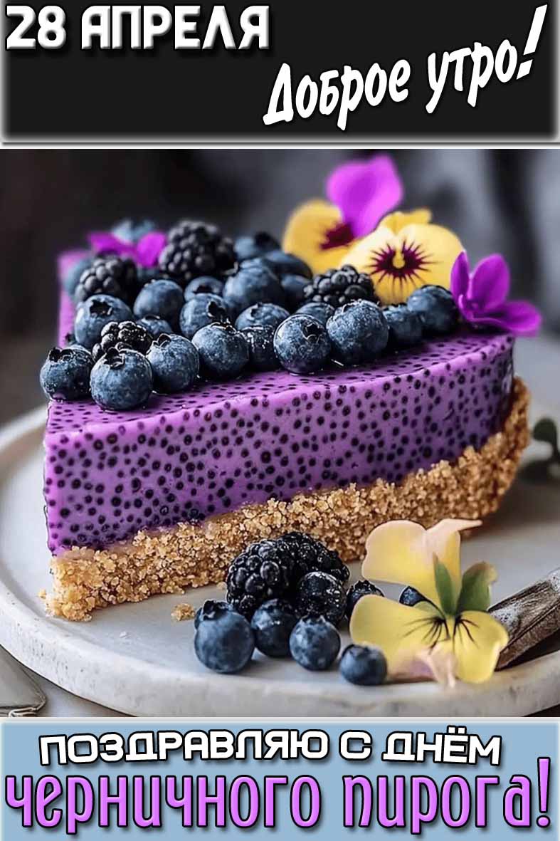 Открытка "28 апреля доброе утро! Поздравляю с днём черничного пирога!"