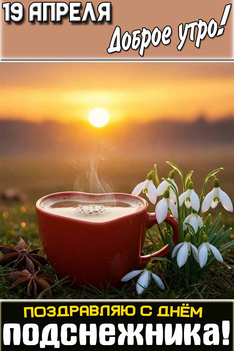 Картинка "19 апреля доброе утро! Поздравляю с днём подснежника!"