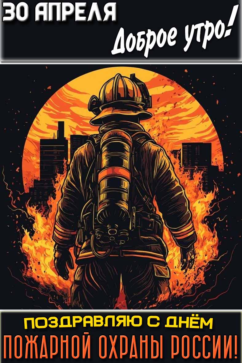 Открытка "30 апреля доброе утро! Поздравляю с днём пожарной охраны России!"