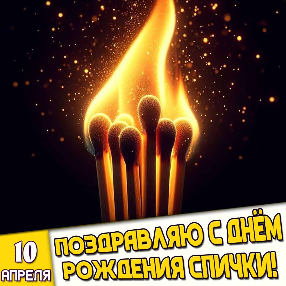 Открытка 10 апреля - Поздравляю с днём рождения спички!