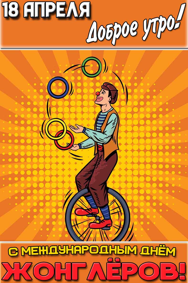 Открытка "18 апреля доброе утро! С Международным днём жонглёров!"