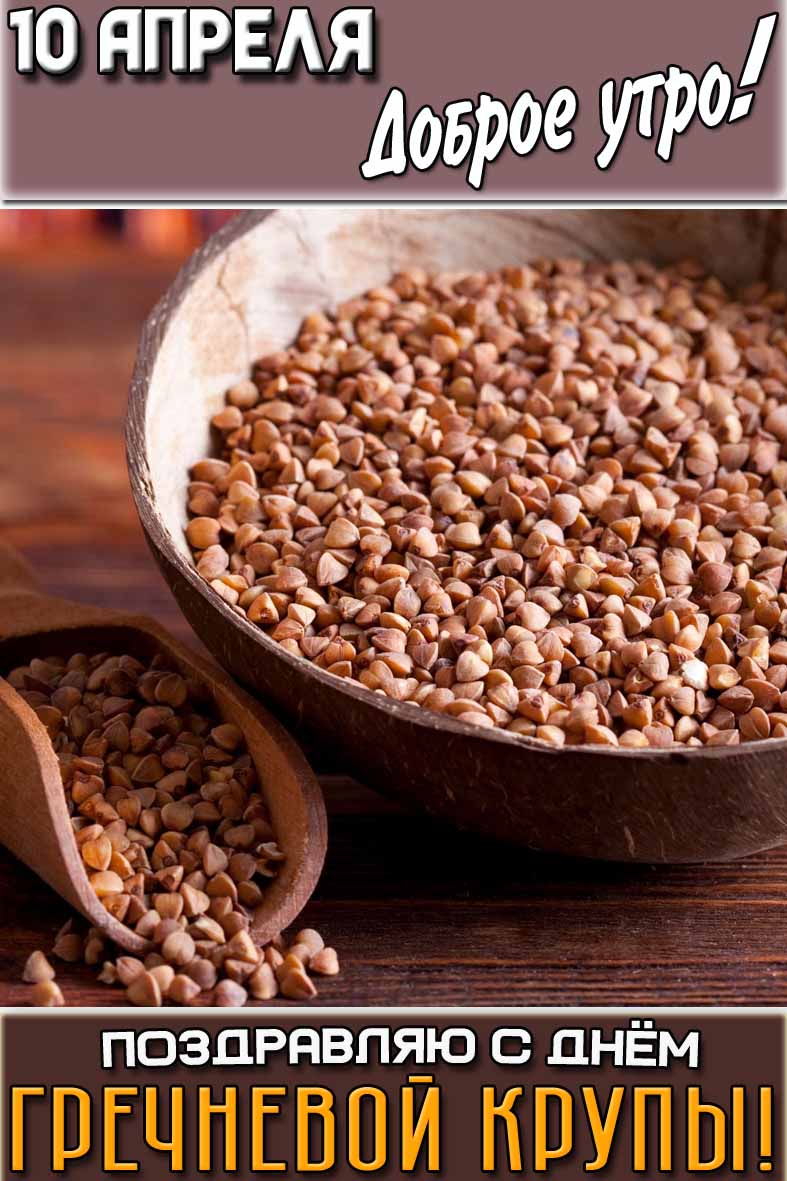 Картинка "10 апреля доброе утро! Поздравляю с днём гречневой крупы!"