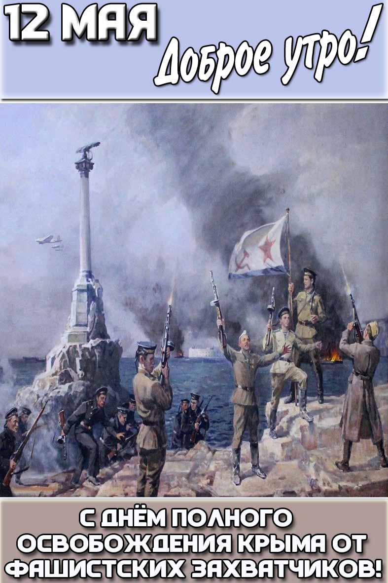 Картинка "12 мая доброе утро! С днём полного освобождения Крыма от фашистских захватчиков!"