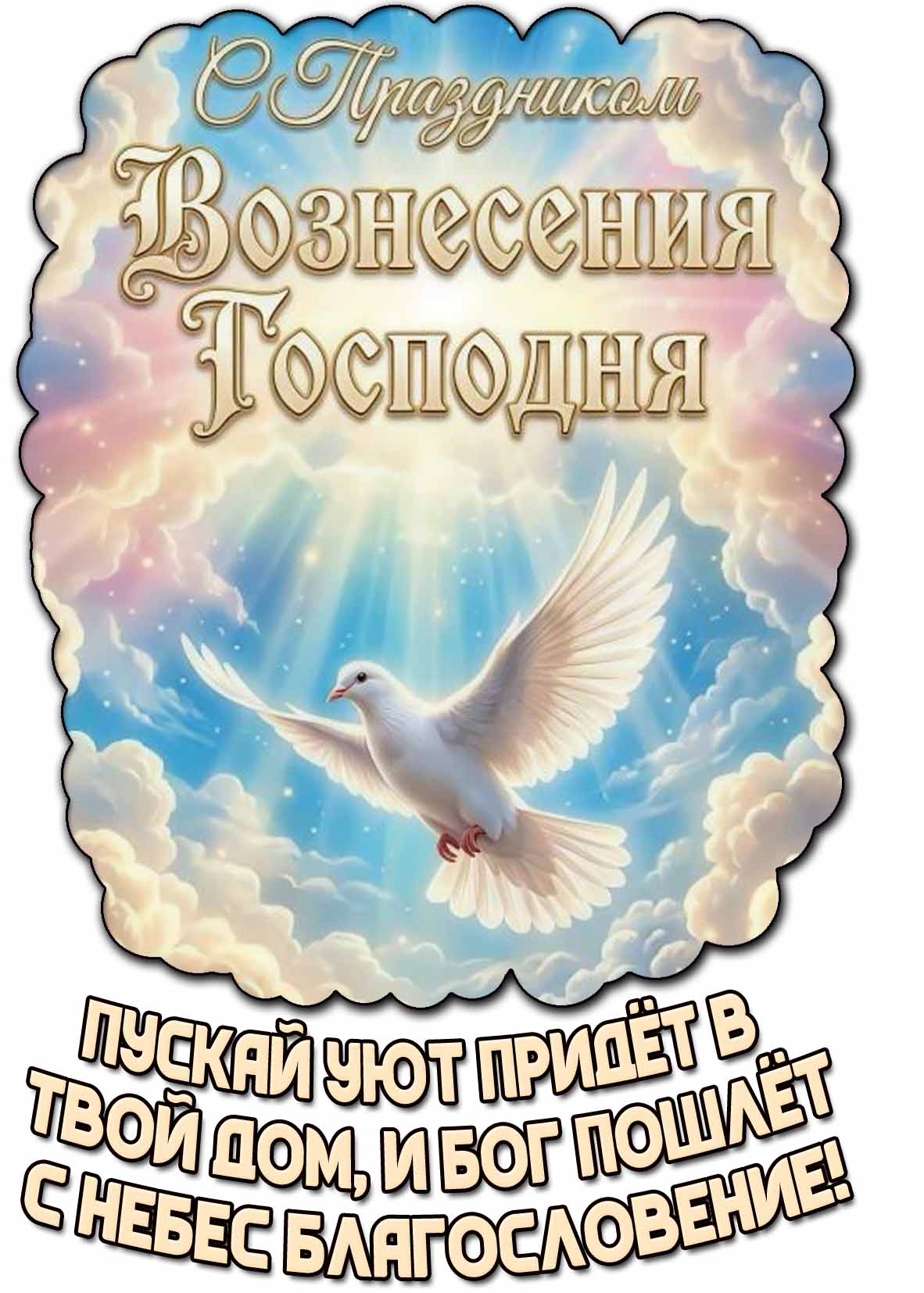 Красивая открытка с голубем мира и поздравительной надписью : С праздником Вознесения Господня! Пускай уют придёт в твой дом, и Бог пошлёт с небес благословение!" Открытка "С праздником Вознесения Господня! Пуская уют придёт в твой дом, и Бог пошлёт с небес благословение!"