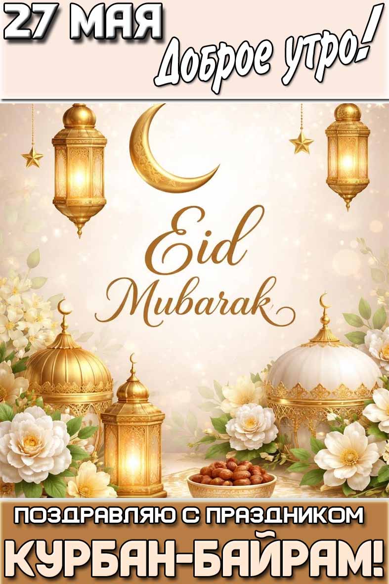 Картинка "27 мая доброе утро! Eid mubarak! Поздравляю с праздником Курбан-байрам!"
