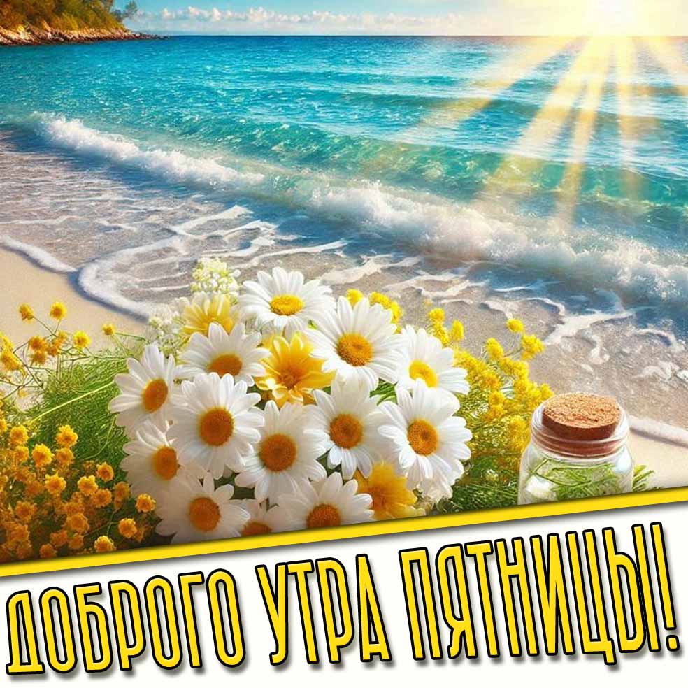 Доброго утра пятницы! - летняя открытка с цветами у моря