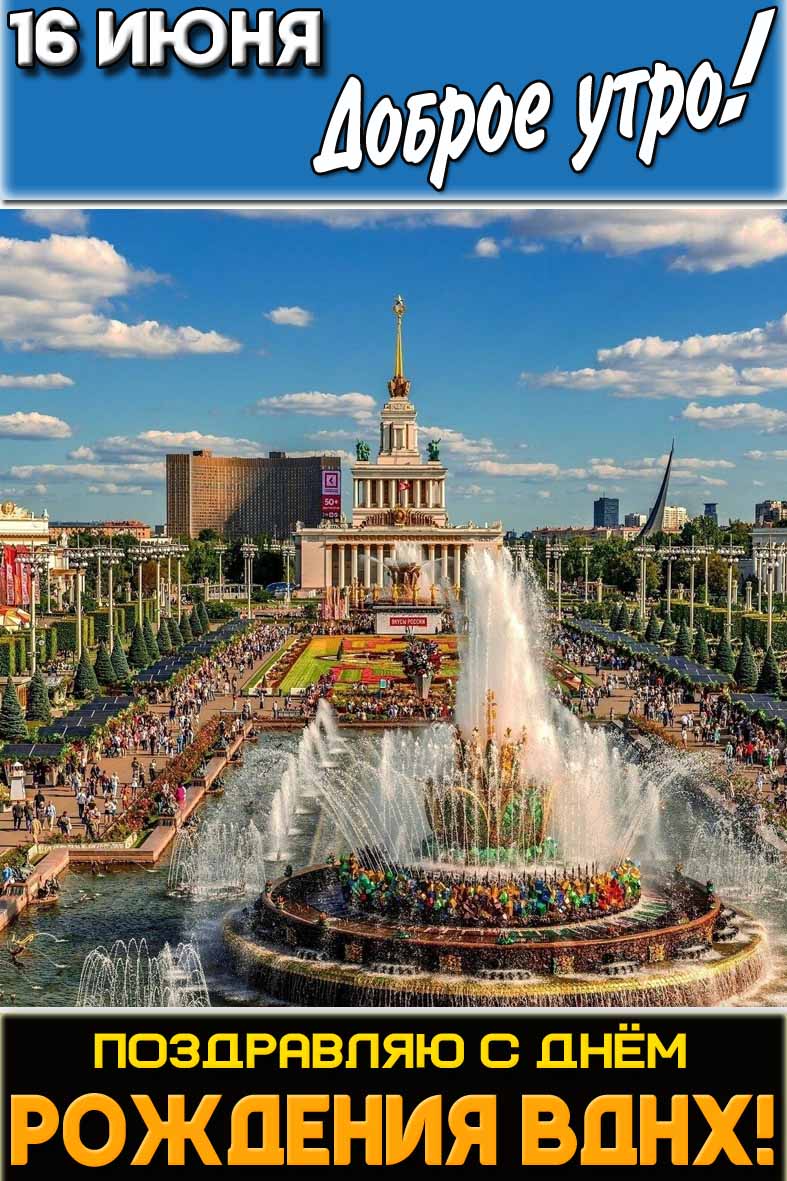 Открытка "16 июня доброе утро! Поздравляю с днём рождения ВДНХ!"