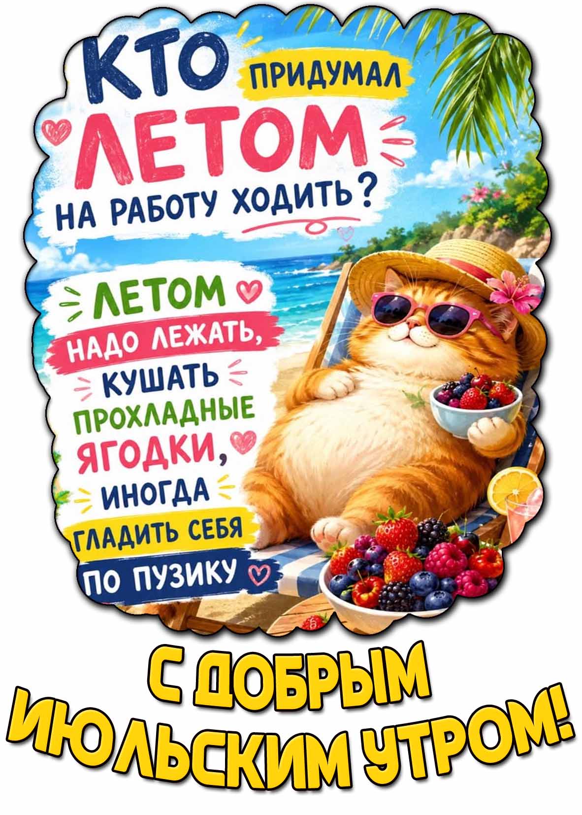 Прикольная открытка "С добрым июльским утром! Кто придумал летом на работу ходить? Летом надо лежать, кушать прохладные ягодки, иногда гладить себя по пузику!"