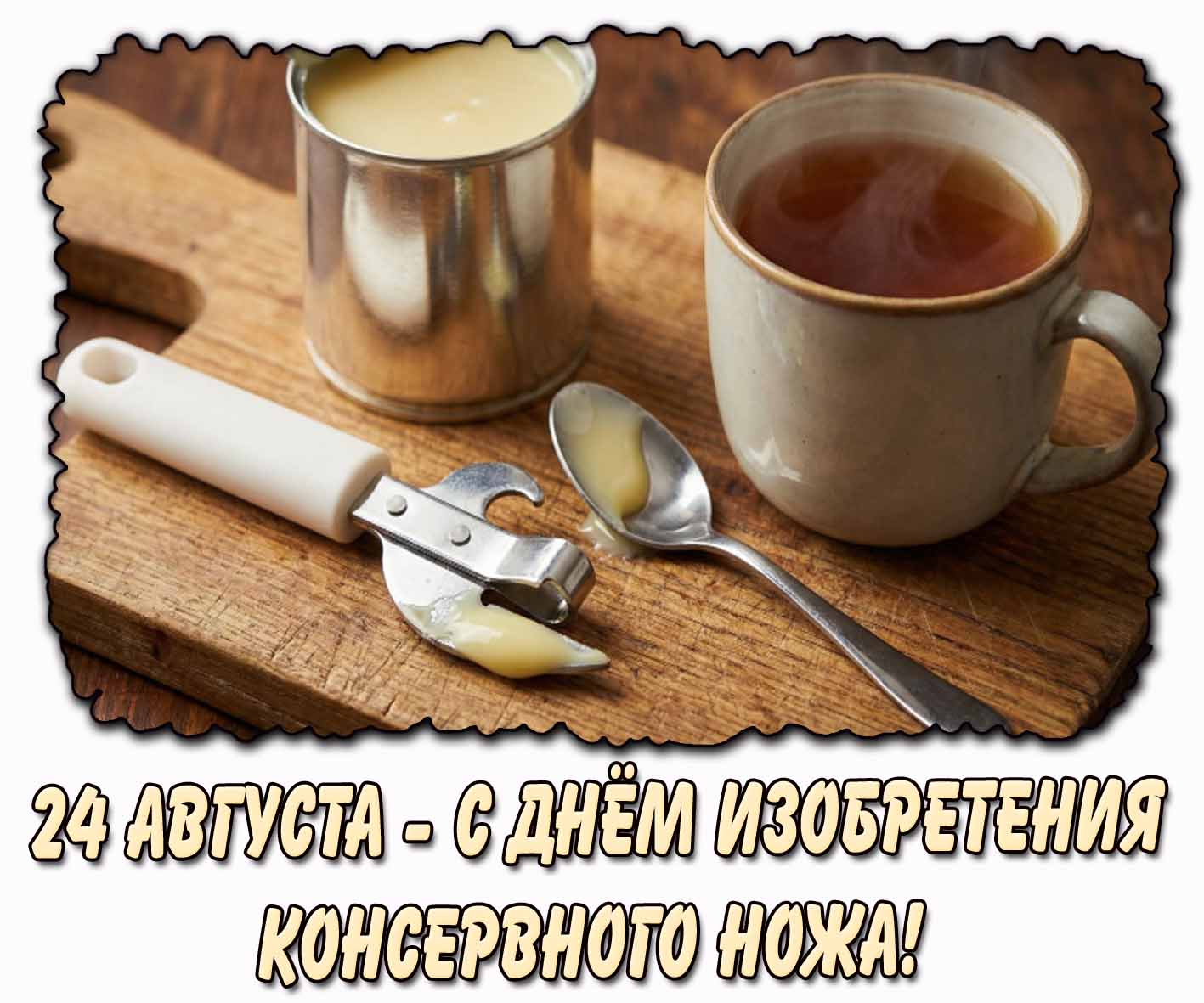 С днём изобретения консервного ножа! - сладкая открытка на 24 августа