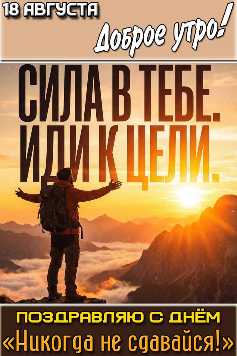 Открытка "18 августа доброе утро! Поздравляю с днём Никогда не сдавайся! Сила в тебе! Иди к цели!"