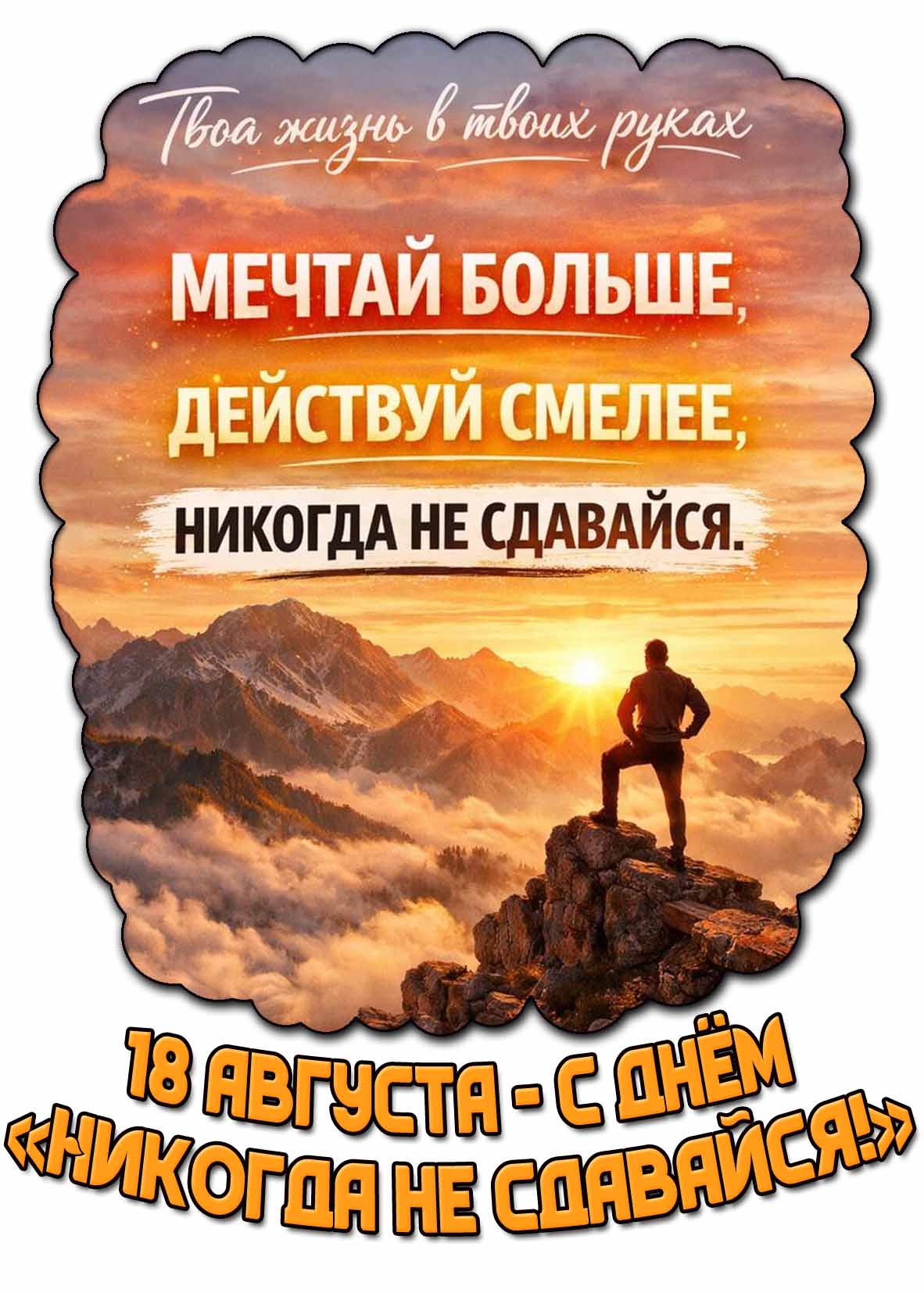 Открытка "С днём Никогда не сдавайся! Твоя жизнь в твоих руках! Мечтай больше, действуй смелее, никогда не сдавайся!" - 18 августа