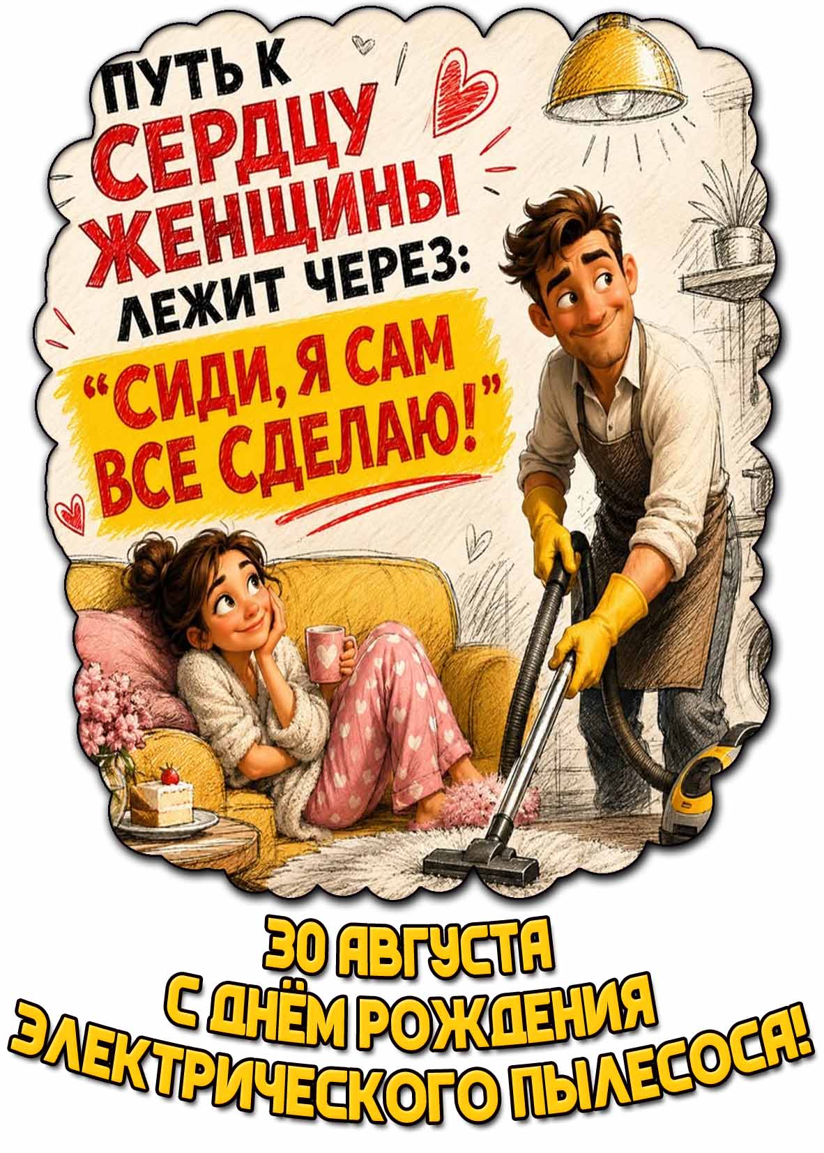 Смешная открытка 30 августа - с днём рождения электрического пылесоса! Пусть к сердцу женщины лежит через : "Сиди, я сам всё сделаю!"
