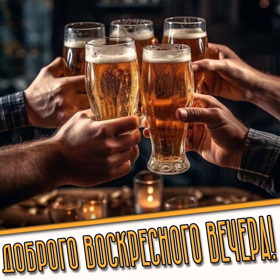 Доброго воскресного вечера! - открытка с пивом