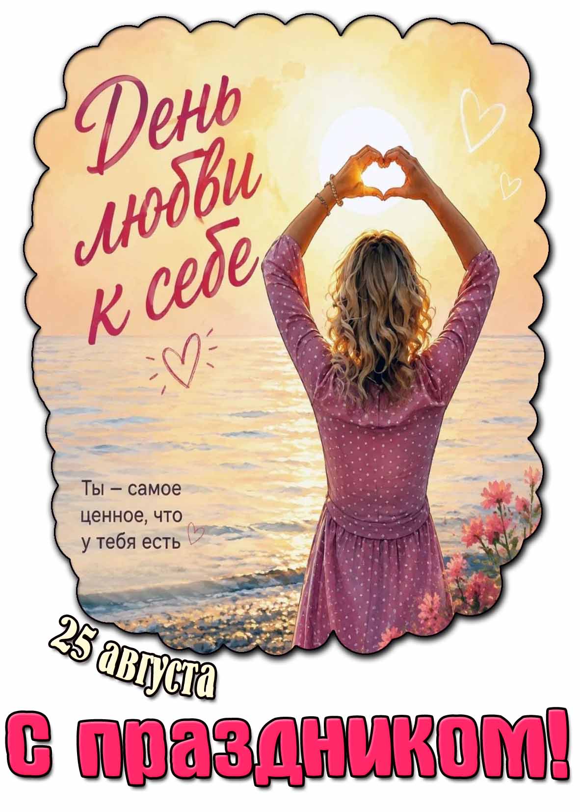 Картинка 25 августа - день любви к себе! Ты - самое ценное, что у тебя есть! С праздником!