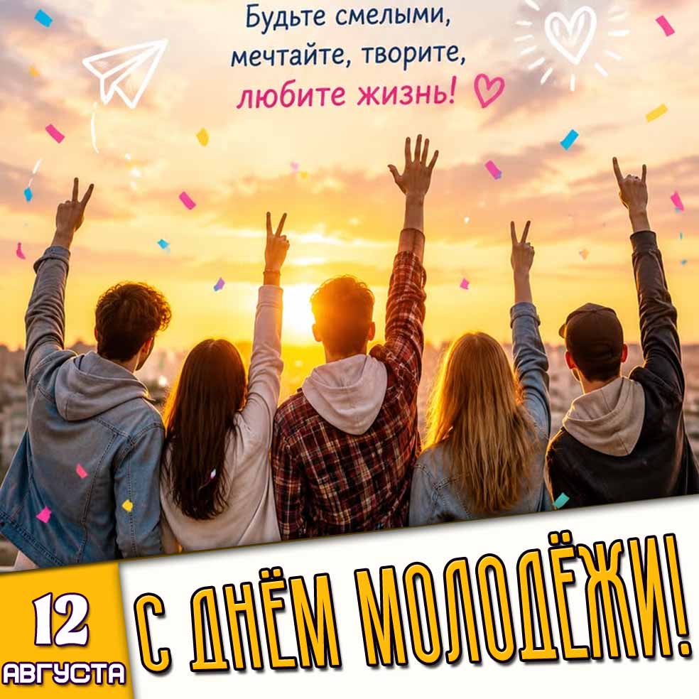 Картинка 12 августа - с днём молодёжи! Будьте смелыми, мечтайте, творите, любите жизнь!